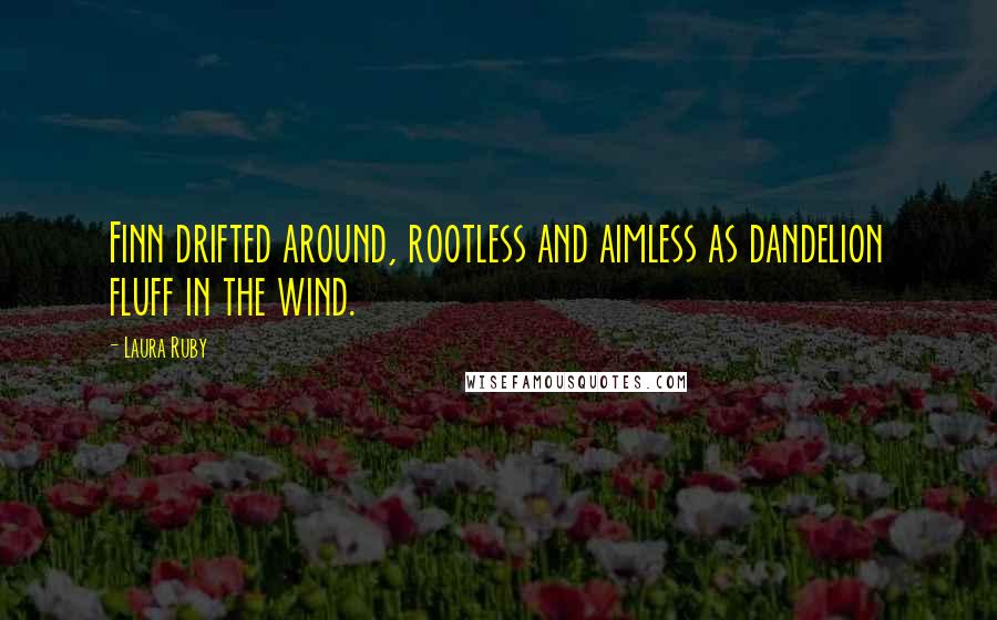 Laura Ruby Quotes: Finn drifted around, rootless and aimless as dandelion fluff in the wind.