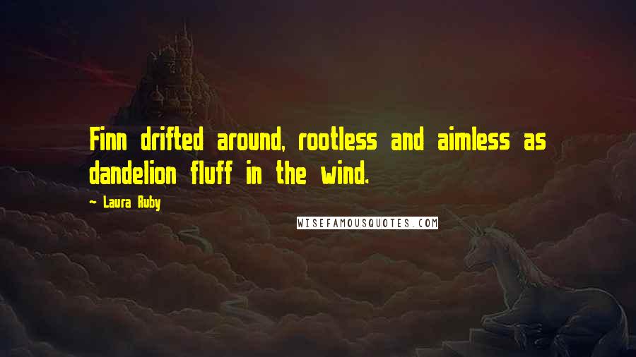 Laura Ruby Quotes: Finn drifted around, rootless and aimless as dandelion fluff in the wind.