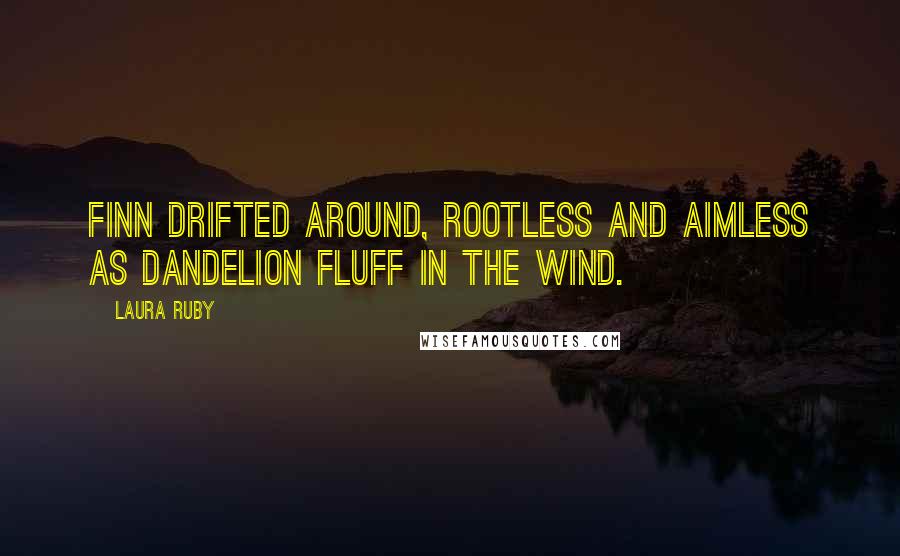 Laura Ruby Quotes: Finn drifted around, rootless and aimless as dandelion fluff in the wind.