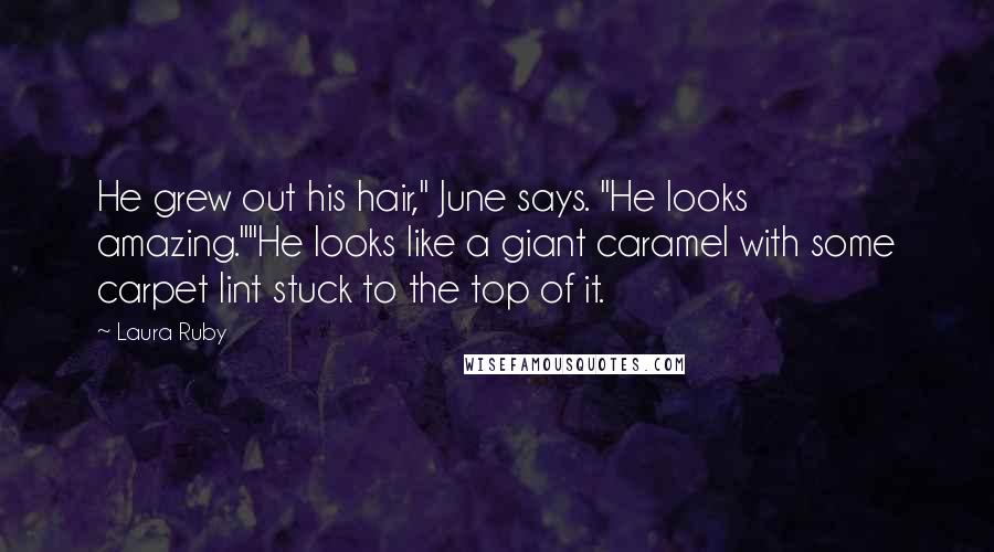 Laura Ruby Quotes: He grew out his hair," June says. "He looks amazing.""He looks like a giant caramel with some carpet lint stuck to the top of it.
