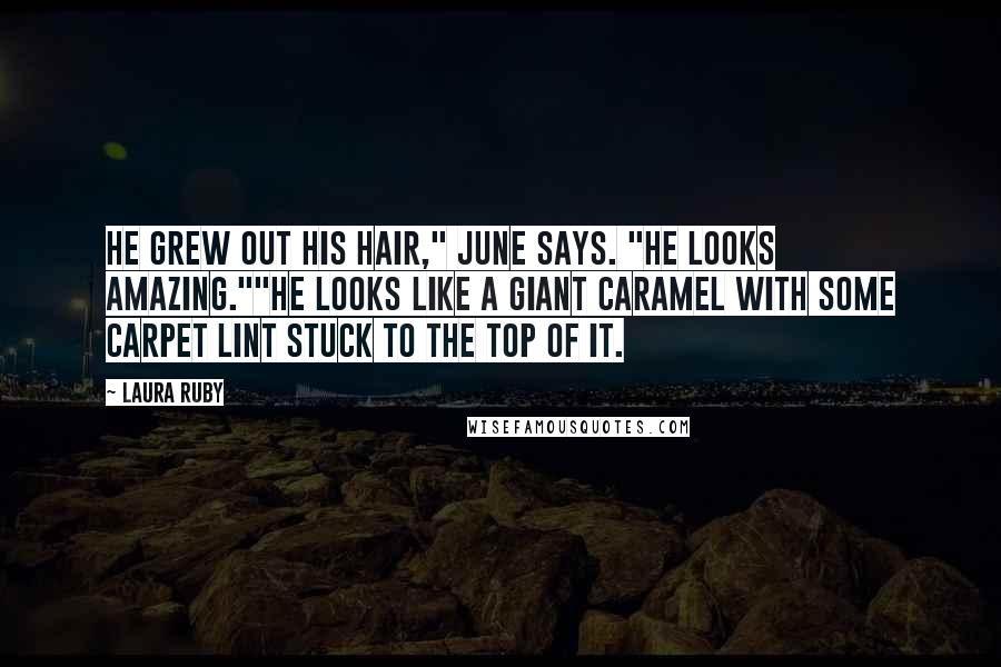 Laura Ruby Quotes: He grew out his hair," June says. "He looks amazing.""He looks like a giant caramel with some carpet lint stuck to the top of it.