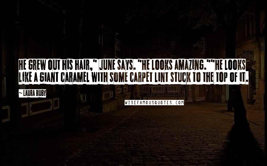 Laura Ruby Quotes: He grew out his hair," June says. "He looks amazing.""He looks like a giant caramel with some carpet lint stuck to the top of it.