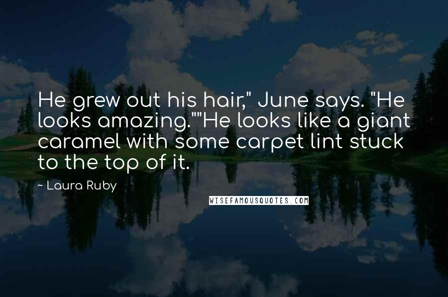 Laura Ruby Quotes: He grew out his hair," June says. "He looks amazing.""He looks like a giant caramel with some carpet lint stuck to the top of it.