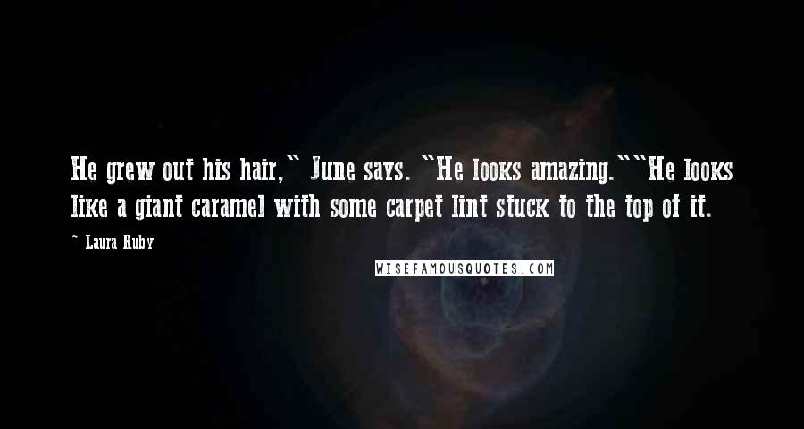 Laura Ruby Quotes: He grew out his hair," June says. "He looks amazing.""He looks like a giant caramel with some carpet lint stuck to the top of it.