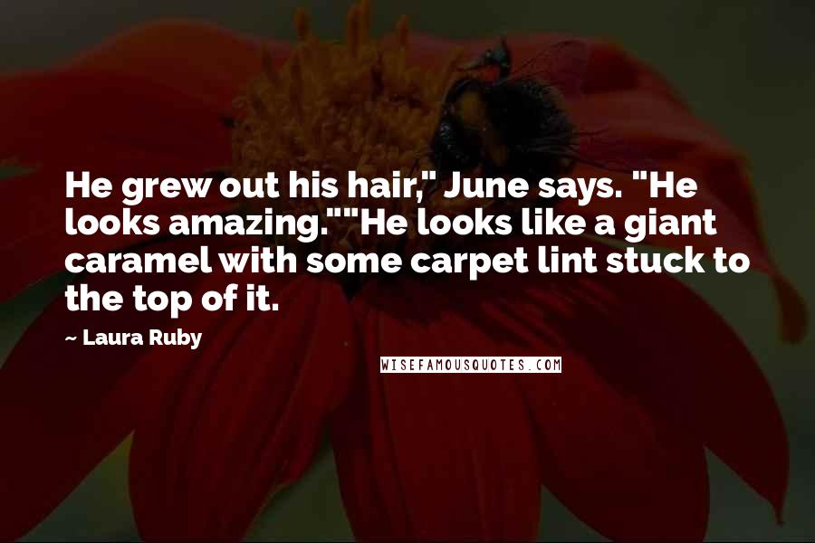 Laura Ruby Quotes: He grew out his hair," June says. "He looks amazing.""He looks like a giant caramel with some carpet lint stuck to the top of it.