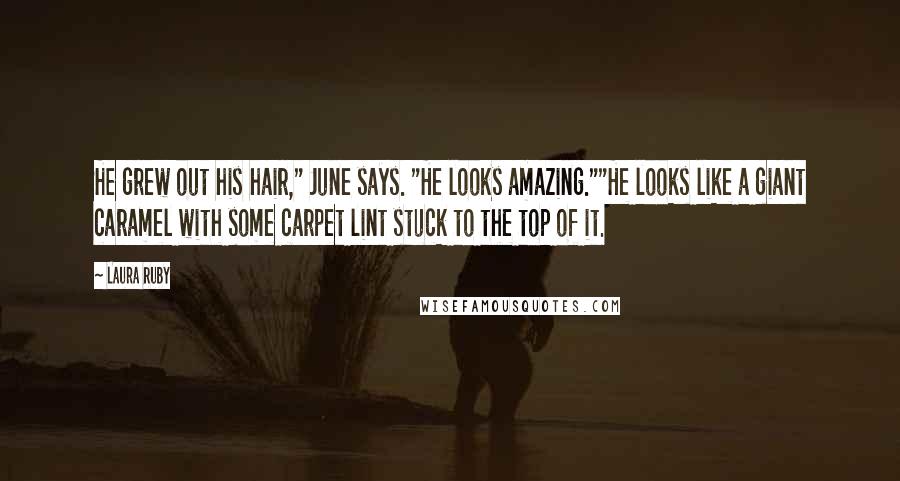 Laura Ruby Quotes: He grew out his hair," June says. "He looks amazing.""He looks like a giant caramel with some carpet lint stuck to the top of it.