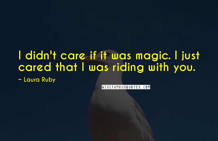 Laura Ruby Quotes: I didn't care if it was magic. I just cared that I was riding with you.