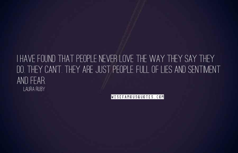 Laura Ruby Quotes: I have found that people never love the way they say they do. They can't. They are just people. Full of lies and sentiment and fear.