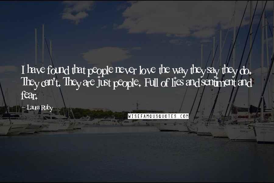 Laura Ruby Quotes: I have found that people never love the way they say they do. They can't. They are just people. Full of lies and sentiment and fear.