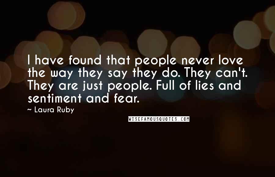 Laura Ruby Quotes: I have found that people never love the way they say they do. They can't. They are just people. Full of lies and sentiment and fear.