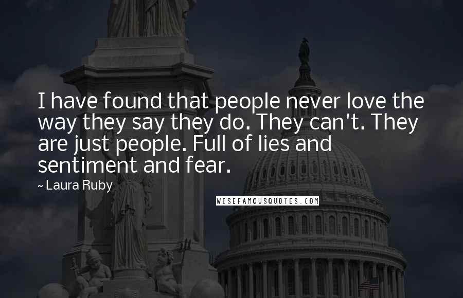 Laura Ruby Quotes: I have found that people never love the way they say they do. They can't. They are just people. Full of lies and sentiment and fear.
