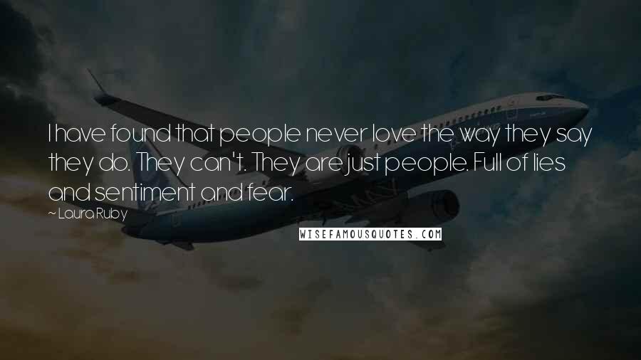 Laura Ruby Quotes: I have found that people never love the way they say they do. They can't. They are just people. Full of lies and sentiment and fear.