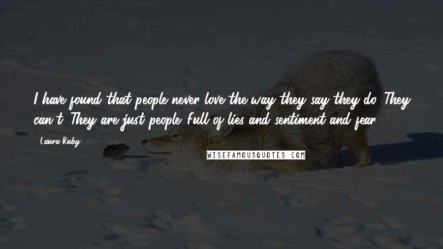 Laura Ruby Quotes: I have found that people never love the way they say they do. They can't. They are just people. Full of lies and sentiment and fear.