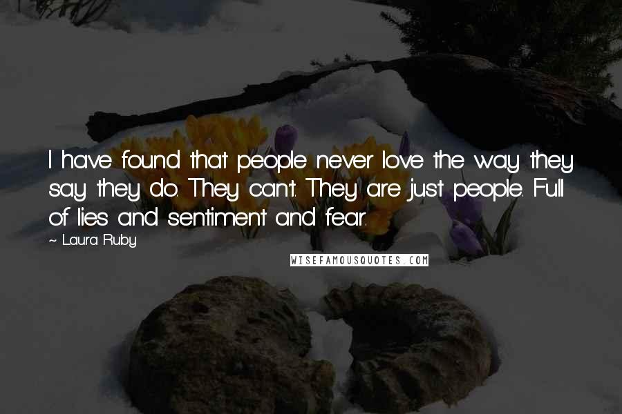 Laura Ruby Quotes: I have found that people never love the way they say they do. They can't. They are just people. Full of lies and sentiment and fear.