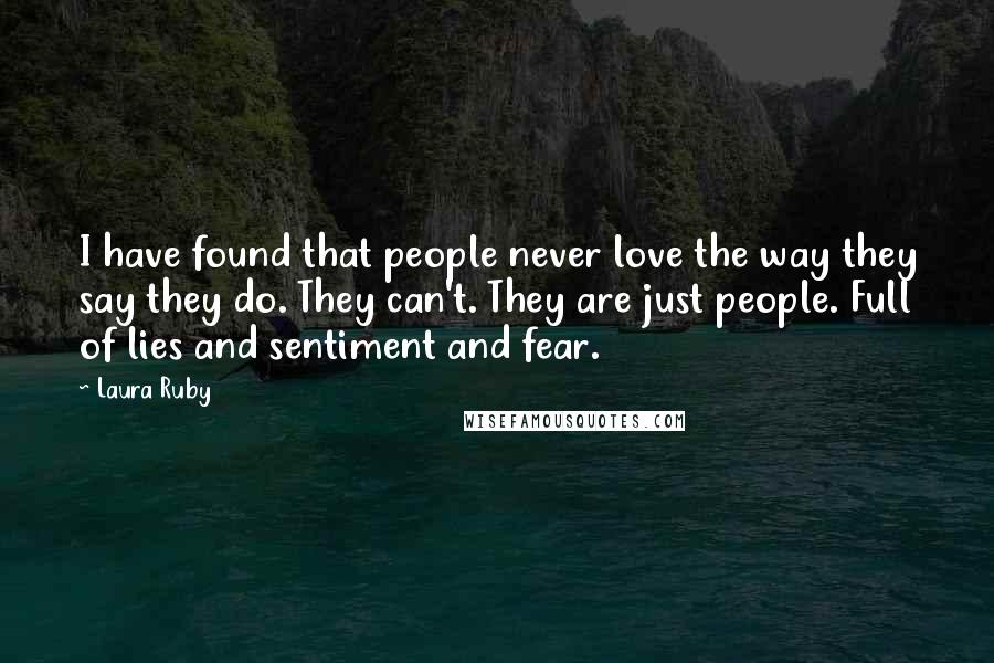 Laura Ruby Quotes: I have found that people never love the way they say they do. They can't. They are just people. Full of lies and sentiment and fear.