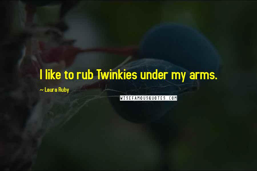 Laura Ruby Quotes: I like to rub Twinkies under my arms.