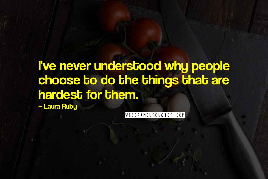 Laura Ruby Quotes: I've never understood why people choose to do the things that are hardest for them.