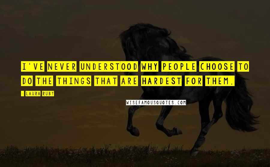 Laura Ruby Quotes: I've never understood why people choose to do the things that are hardest for them.