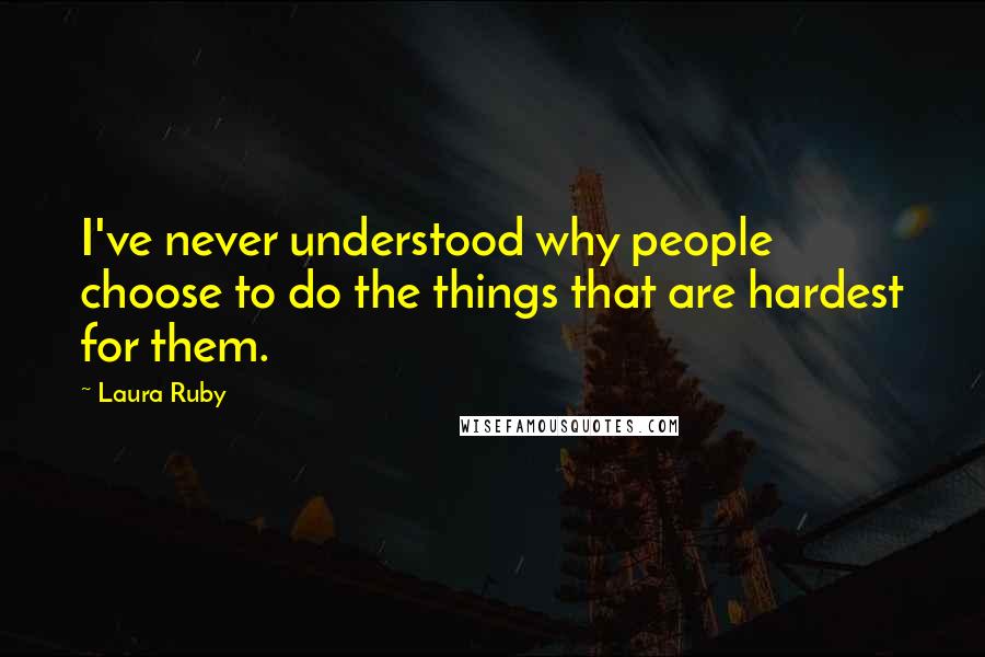 Laura Ruby Quotes: I've never understood why people choose to do the things that are hardest for them.