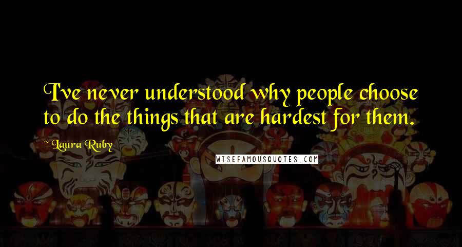 Laura Ruby Quotes: I've never understood why people choose to do the things that are hardest for them.
