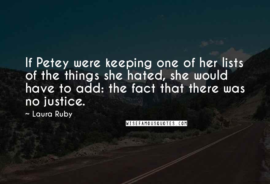 Laura Ruby Quotes: If Petey were keeping one of her lists of the things she hated, she would have to add: the fact that there was no justice.