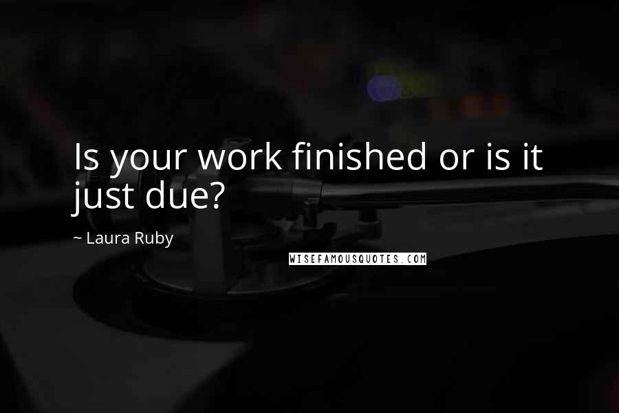 Laura Ruby Quotes: Is your work finished or is it just due?