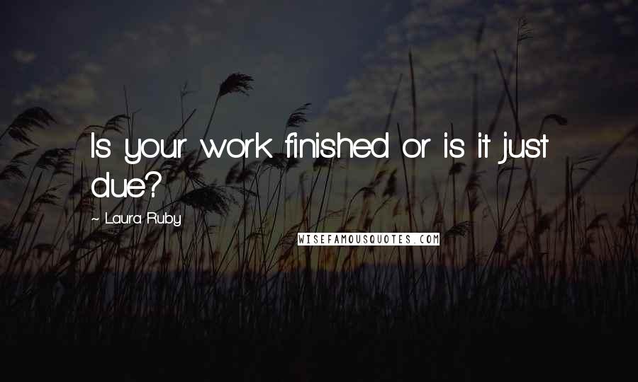 Laura Ruby Quotes: Is your work finished or is it just due?