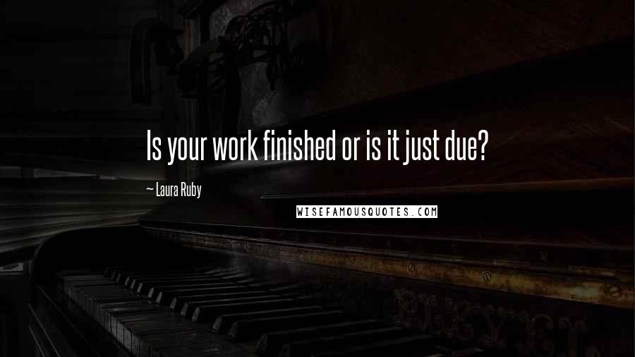 Laura Ruby Quotes: Is your work finished or is it just due?