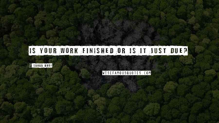 Laura Ruby Quotes: Is your work finished or is it just due?