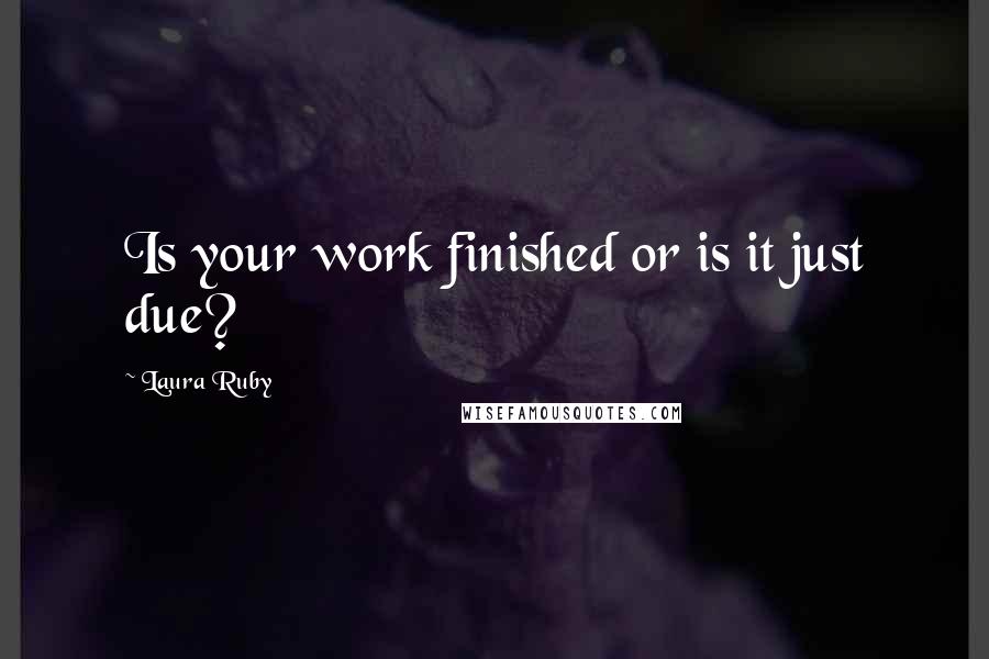 Laura Ruby Quotes: Is your work finished or is it just due?