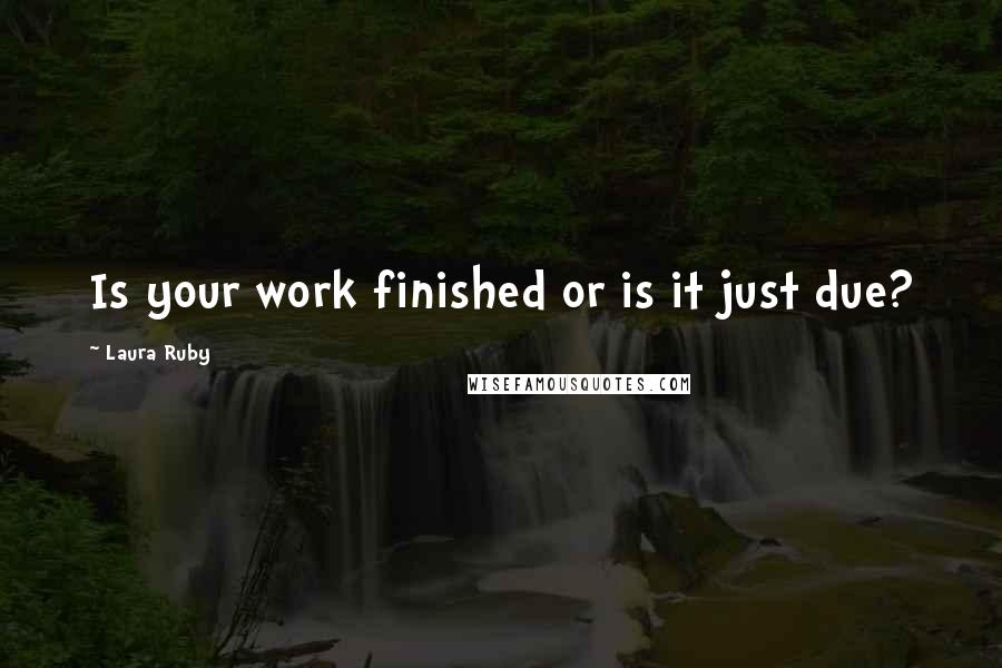Laura Ruby Quotes: Is your work finished or is it just due?