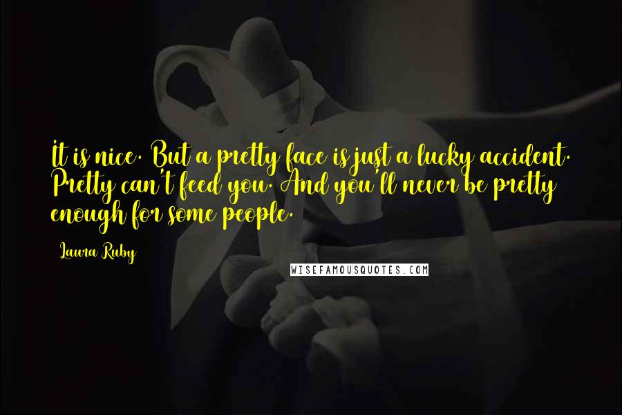 Laura Ruby Quotes: It is nice. But a pretty face is just a lucky accident. Pretty can't feed you. And you'll never be pretty enough for some people.