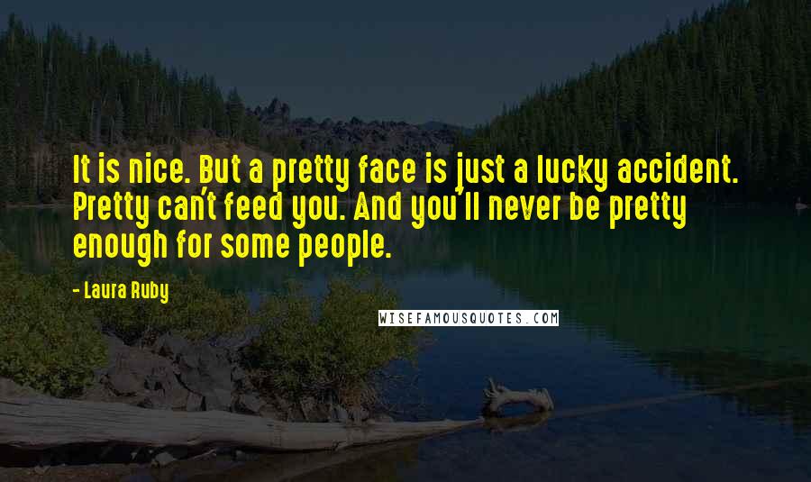 Laura Ruby Quotes: It is nice. But a pretty face is just a lucky accident. Pretty can't feed you. And you'll never be pretty enough for some people.