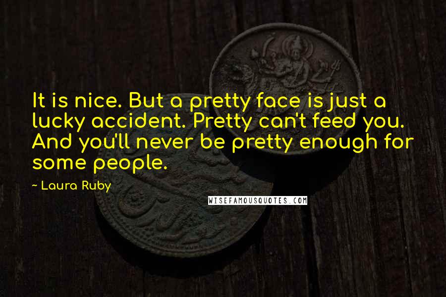 Laura Ruby Quotes: It is nice. But a pretty face is just a lucky accident. Pretty can't feed you. And you'll never be pretty enough for some people.