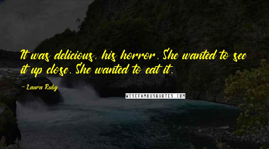Laura Ruby Quotes: It was delicious, his horror. She wanted to see it up close. She wanted to eat it.