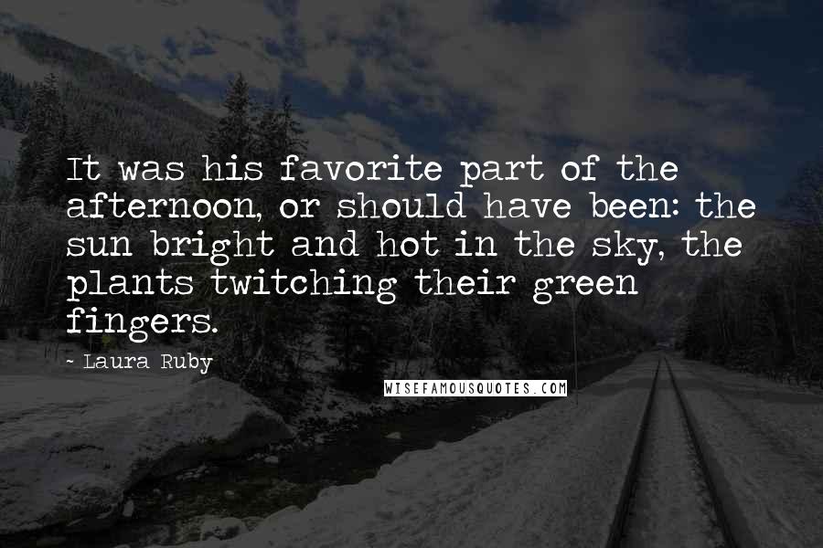 Laura Ruby Quotes: It was his favorite part of the afternoon, or should have been: the sun bright and hot in the sky, the plants twitching their green fingers.