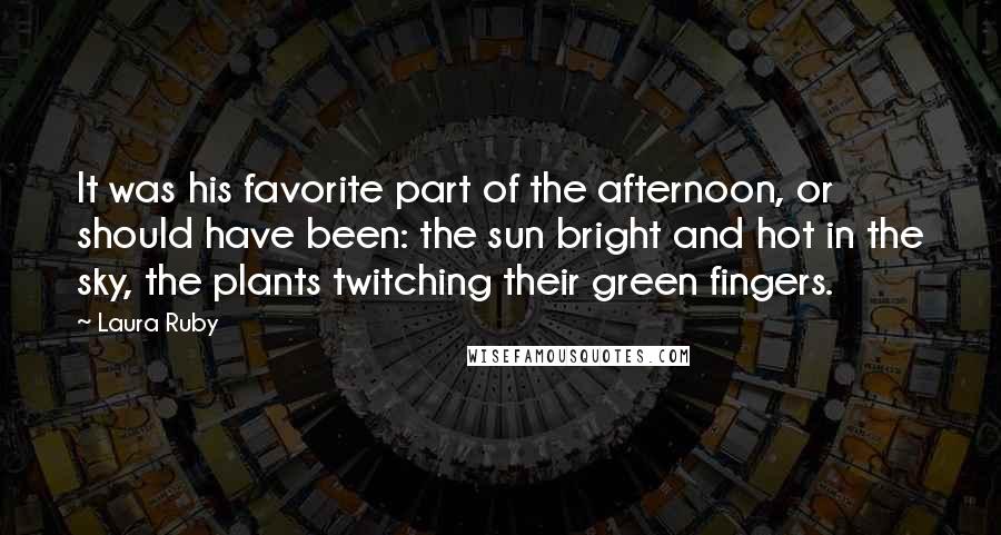 Laura Ruby Quotes: It was his favorite part of the afternoon, or should have been: the sun bright and hot in the sky, the plants twitching their green fingers.