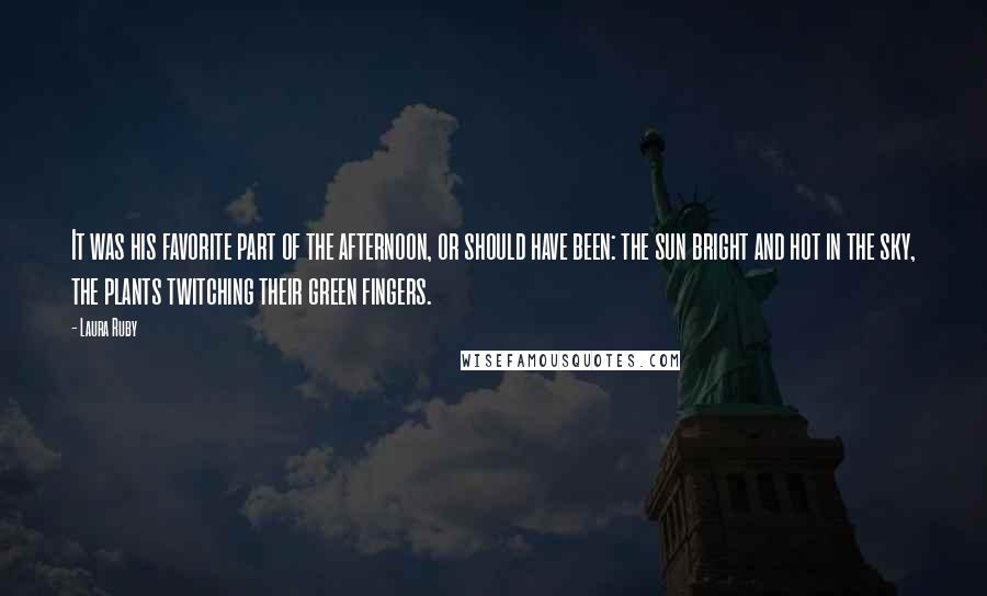 Laura Ruby Quotes: It was his favorite part of the afternoon, or should have been: the sun bright and hot in the sky, the plants twitching their green fingers.