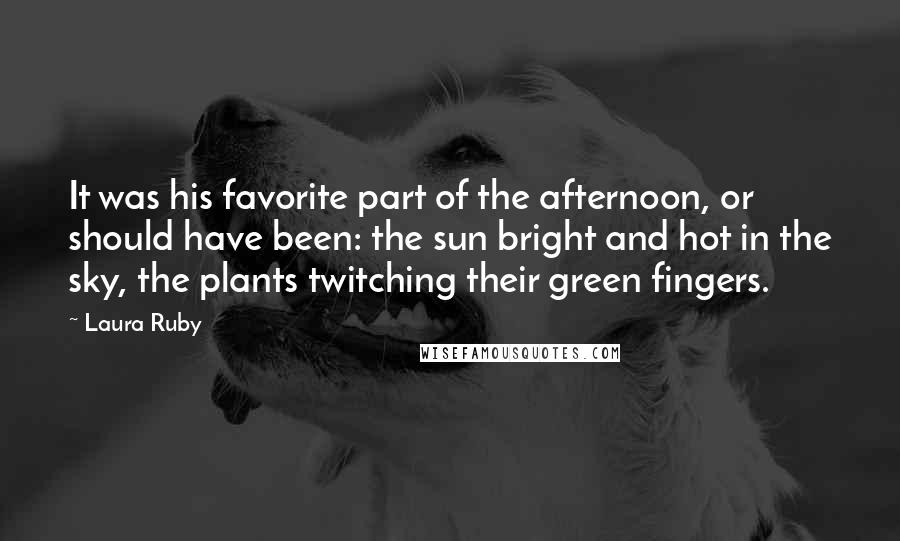 Laura Ruby Quotes: It was his favorite part of the afternoon, or should have been: the sun bright and hot in the sky, the plants twitching their green fingers.