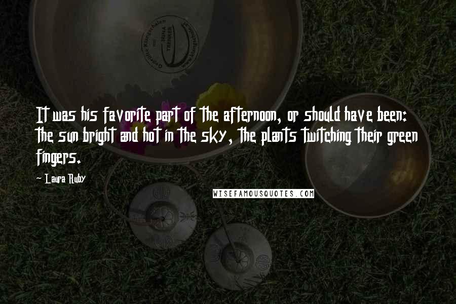 Laura Ruby Quotes: It was his favorite part of the afternoon, or should have been: the sun bright and hot in the sky, the plants twitching their green fingers.