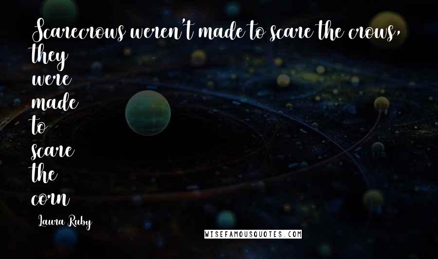 Laura Ruby Quotes: Scarecrows weren't made to scare the crows, they were made to scare the corn