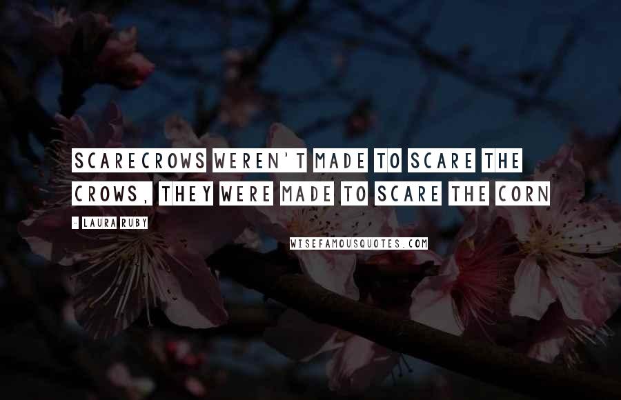 Laura Ruby Quotes: Scarecrows weren't made to scare the crows, they were made to scare the corn
