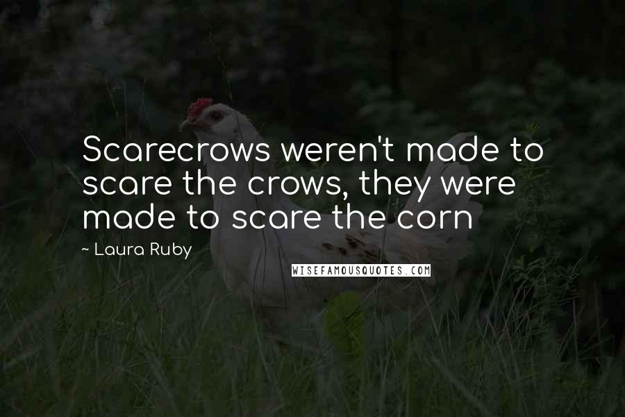 Laura Ruby Quotes: Scarecrows weren't made to scare the crows, they were made to scare the corn