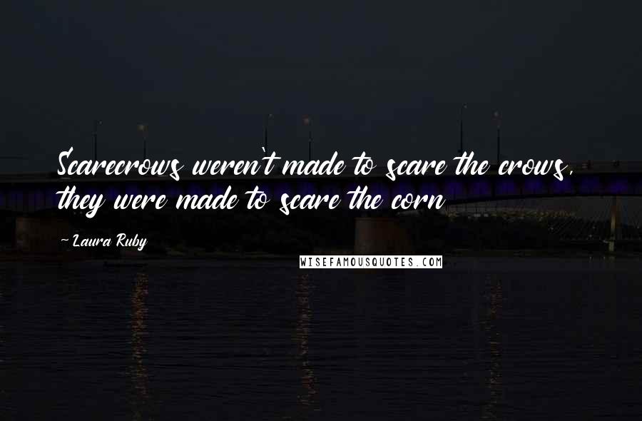 Laura Ruby Quotes: Scarecrows weren't made to scare the crows, they were made to scare the corn