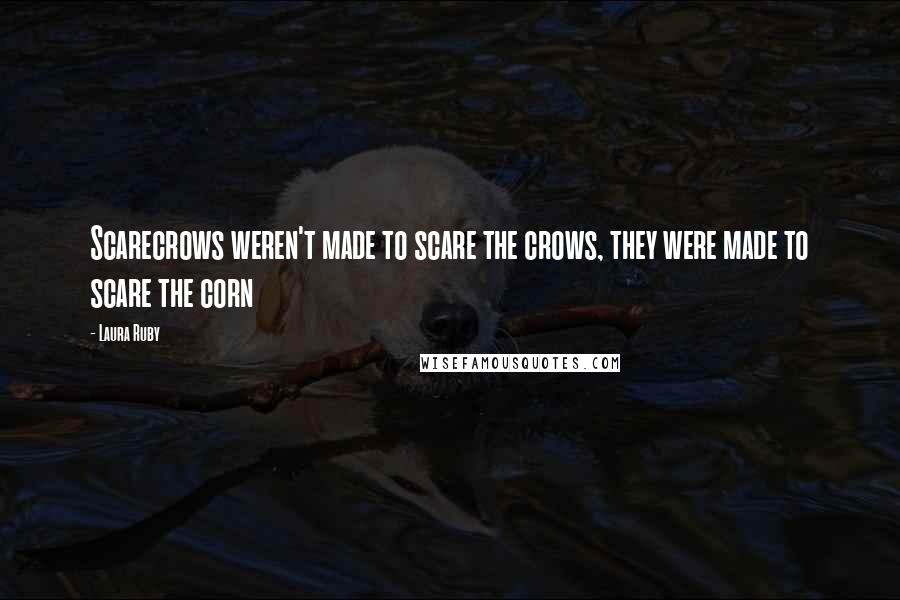 Laura Ruby Quotes: Scarecrows weren't made to scare the crows, they were made to scare the corn