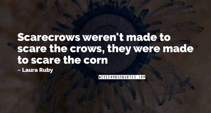 Laura Ruby Quotes: Scarecrows weren't made to scare the crows, they were made to scare the corn