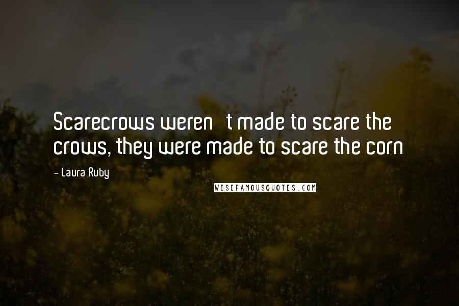 Laura Ruby Quotes: Scarecrows weren't made to scare the crows, they were made to scare the corn