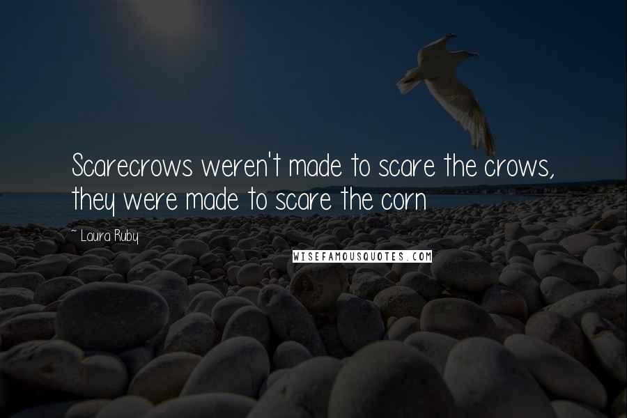 Laura Ruby Quotes: Scarecrows weren't made to scare the crows, they were made to scare the corn