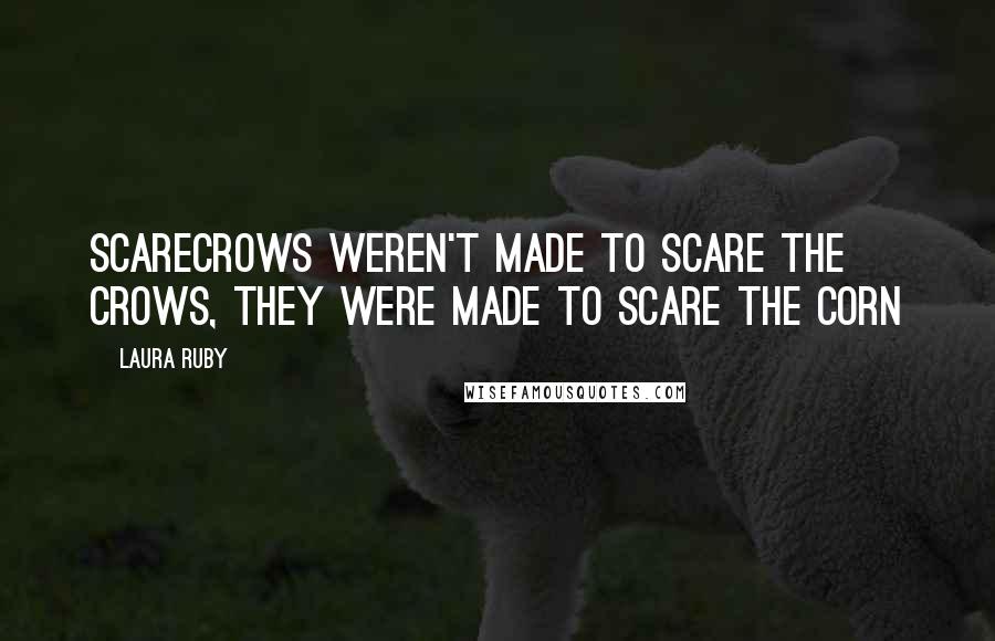 Laura Ruby Quotes: Scarecrows weren't made to scare the crows, they were made to scare the corn