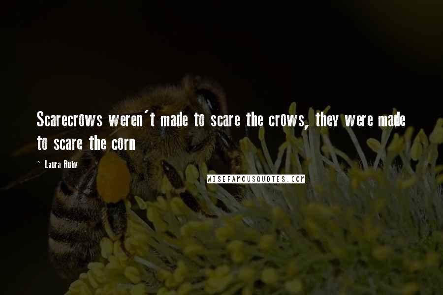 Laura Ruby Quotes: Scarecrows weren't made to scare the crows, they were made to scare the corn